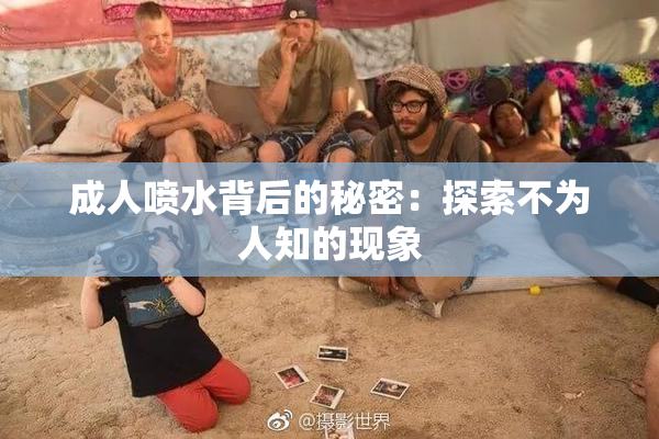 成人喷水背后的秘密：探索不为人知的现象