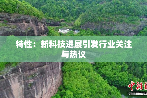 特性：新科技进展引发行业关注与热议