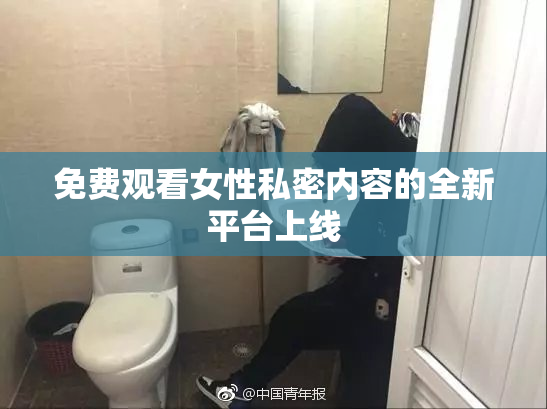 免费观看女性私密内容的全新平台上线