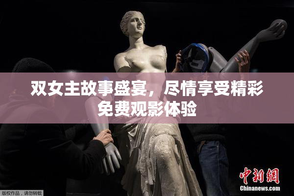 双女主故事盛宴，尽情享受精彩免费观影体验