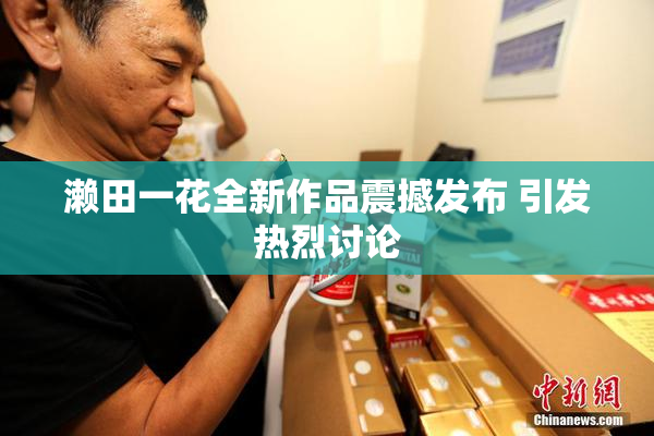 濑田一花全新作品震撼发布 引发热烈讨论