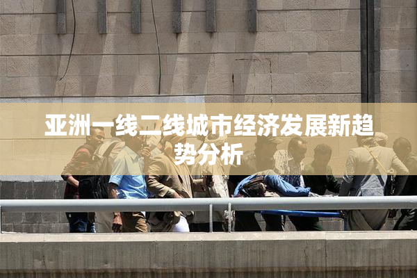 亚洲一线二线城市经济发展新趋势分析