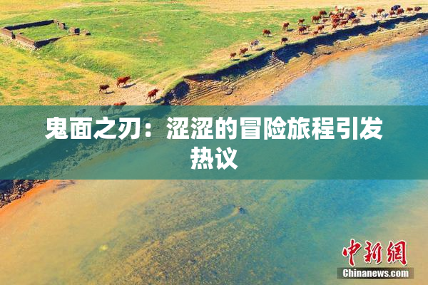 鬼面之刃：涩涩的冒险旅程引发热议