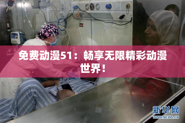 免费动漫51：畅享无限精彩动漫世界！