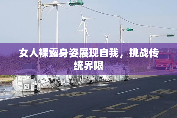 女人裸露身姿展现自我，挑战传统界限