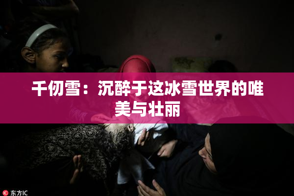 千仞雪：沉醉于这冰雪世界的唯美与壮丽