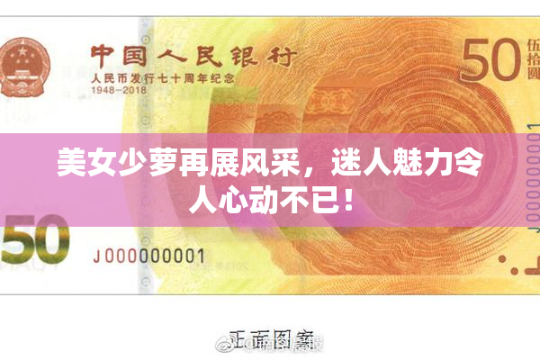 美女少萝再展风采，迷人魅力令人心动不已！
