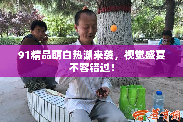 91精品萌白热潮来袭，视觉盛宴不容错过！
