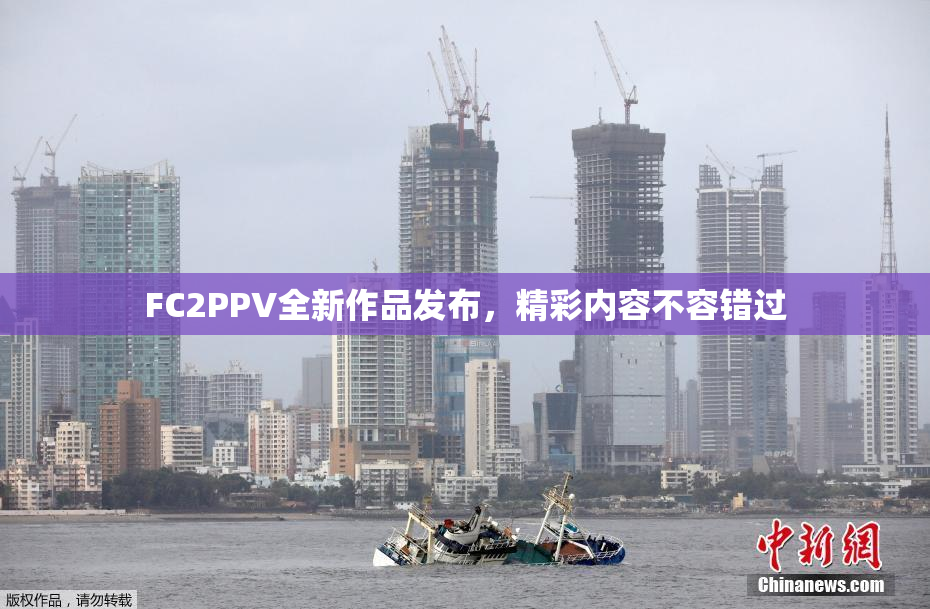 FC2PPV全新作品发布，精彩内容不容错过