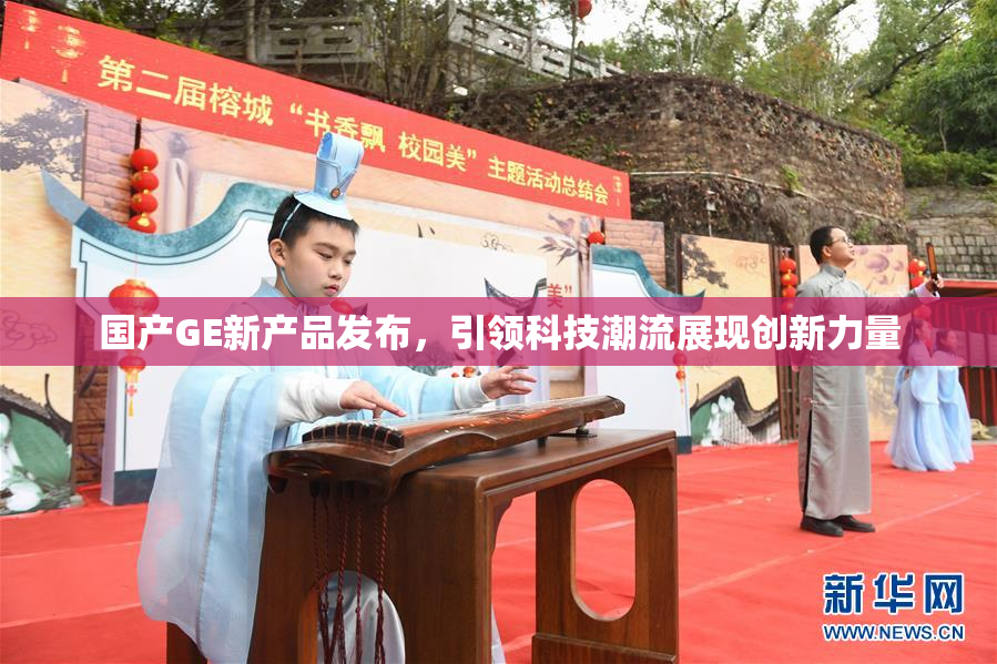 国产GE新产品发布，引领科技潮流展现创新力量