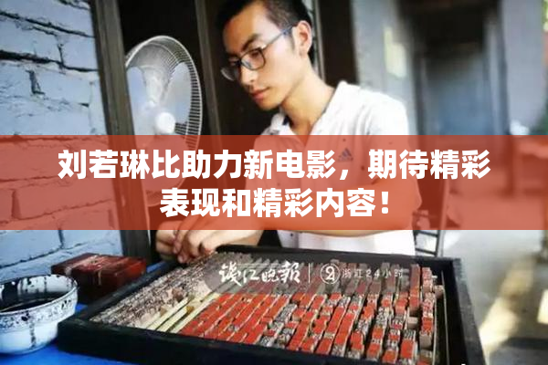 刘若琳比助力新电影，期待精彩表现和精彩内容！