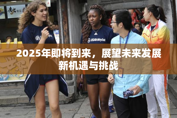 2025年即将到来，展望未来发展新机遇与挑战