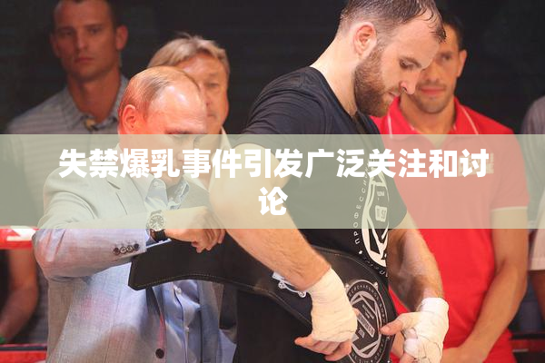失禁爆乳事件引发广泛关注和讨论