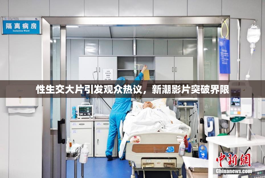 性生交大片引发观众热议，新潮影片突破界限