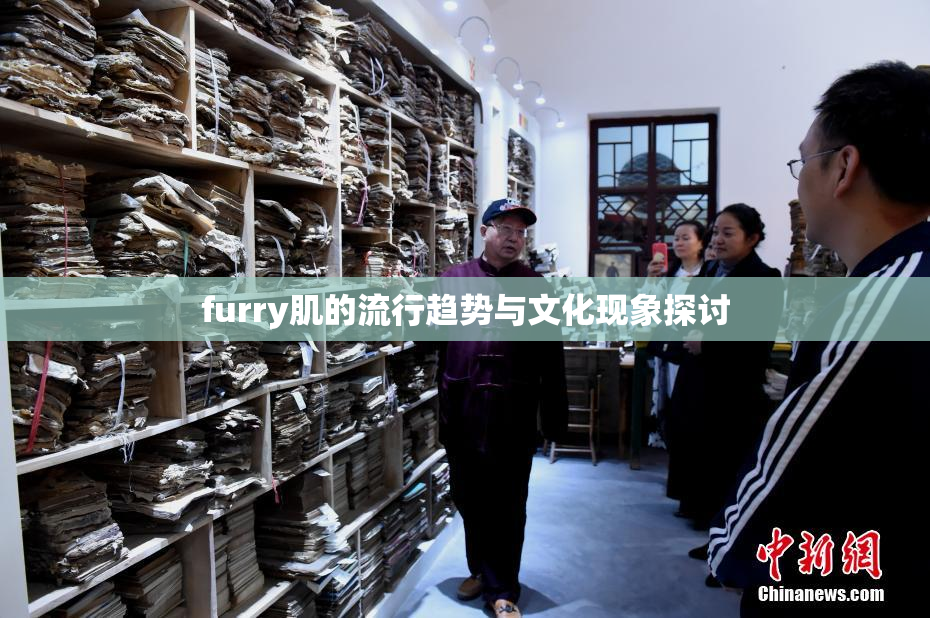 furry肌的流行趋势与文化现象探讨