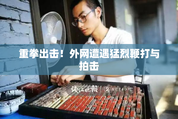 重拳出击！外网遭遇猛烈鞭打与拍击