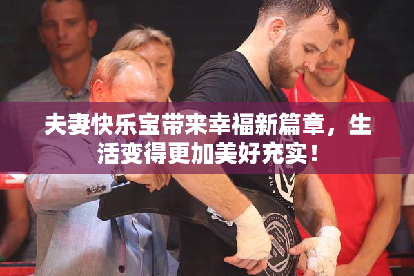 夫妻快乐宝带来幸福新篇章，生活变得更加美好充实！