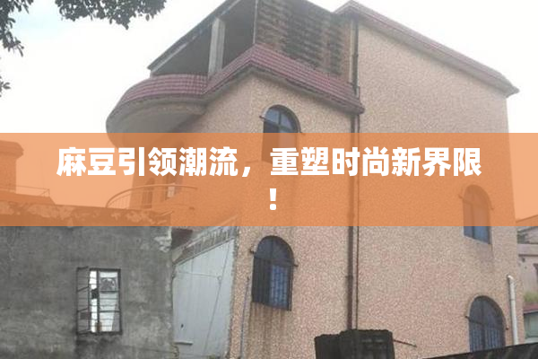 麻豆引领潮流，重塑时尚新界限！