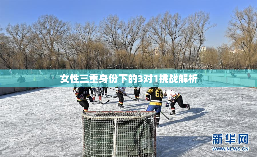 女性三重身份下的3对1挑战解析