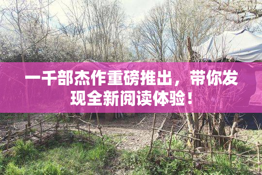 一千部杰作重磅推出，带你发现全新阅读体验！