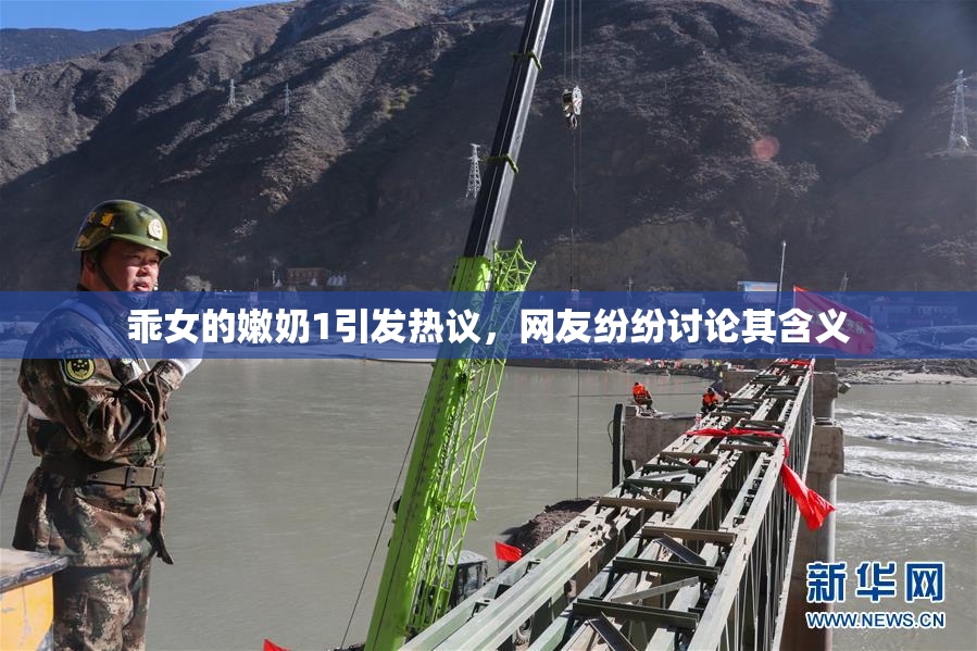 乖女的嫩奶1引发热议，网友纷纷讨论其含义