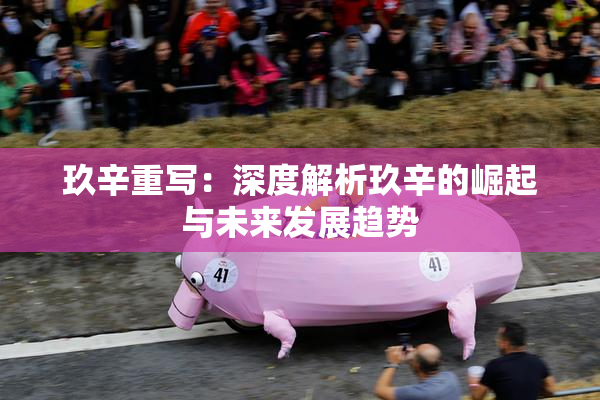 玖辛重写：深度解析玖辛的崛起与未来发展趋势