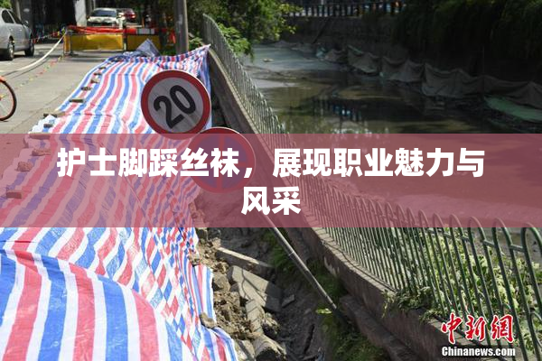 护士脚踩丝袜，展现职业魅力与风采