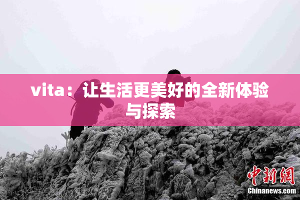 vita：让生活更美好的全新体验与探索