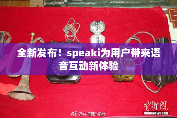 全新发布！speaki为用户带来语音互动新体验