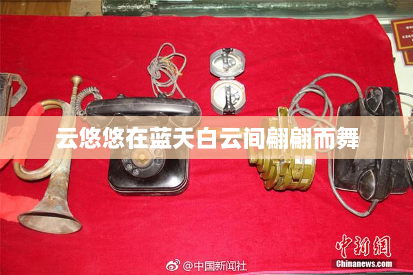 云悠悠在蓝天白云间翩翩而舞