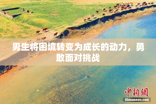 男生将困境转变为成长的动力，勇敢面对挑战