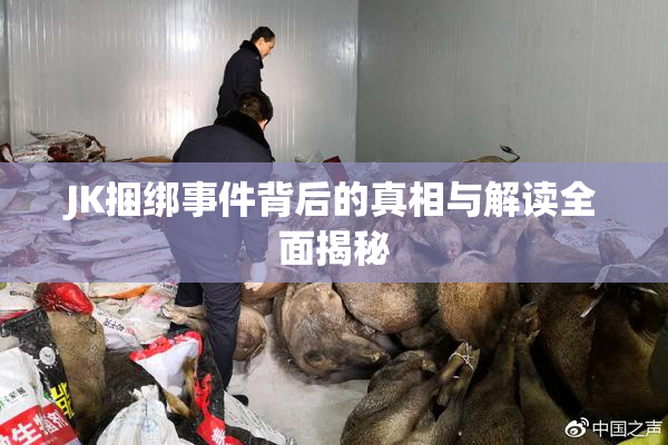 JK捆绑事件背后的真相与解读全面揭秘