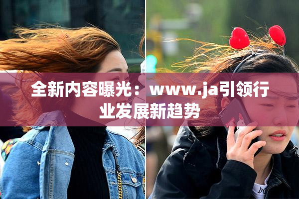 全新内容曝光：www.ja引领行业发展新趋势