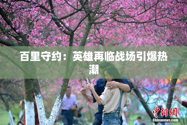 百里守约：英雄再临战场引爆热潮