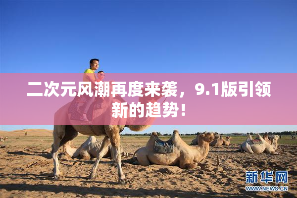 二次元风潮再度来袭，9.1版引领新的趋势！
