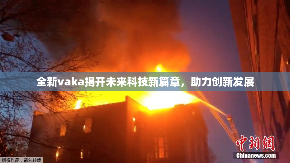 全新vaka揭开未来科技新篇章，助力创新发展
