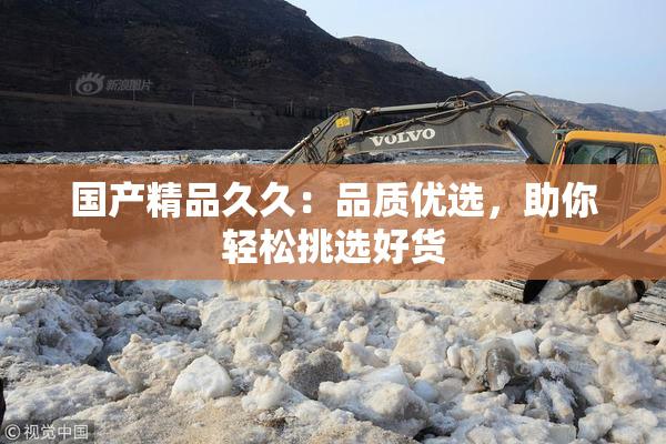 国产精品久久：品质优选，助你轻松挑选好货