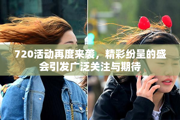720活动再度来袭，精彩纷呈的盛会引发广泛关注与期待