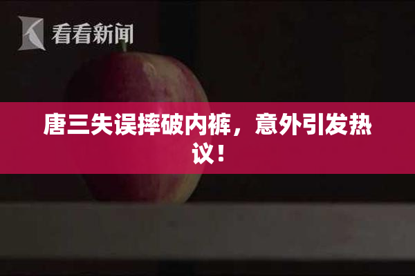 唐三失误摔破内裤，意外引发热议！