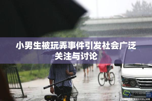 小男生被玩弄事件引发社会广泛关注与讨论