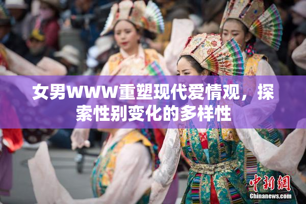 女男WWW重塑现代爱情观，探索性别变化的多样性