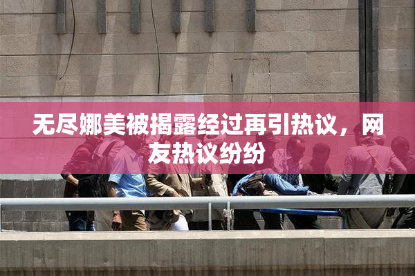 无尽娜美被揭露经过再引热议，网友热议纷纷