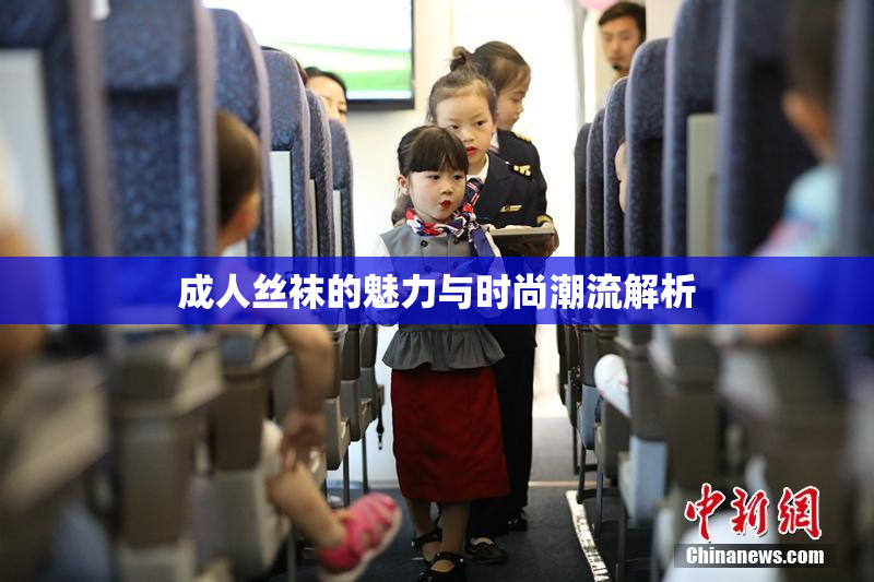 成人丝袜的魅力与时尚潮流解析