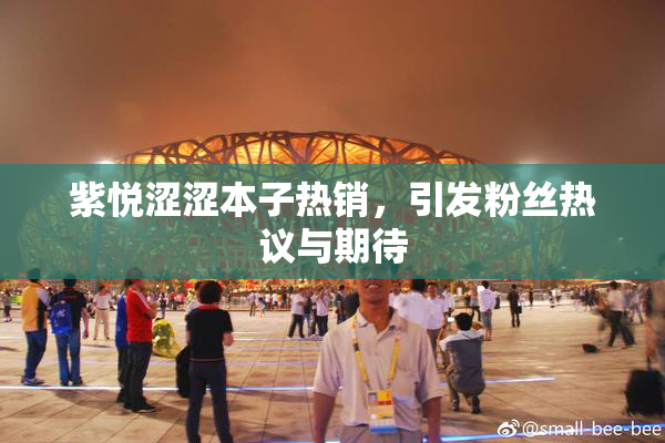 紫悦涩涩本子热销，引发粉丝热议与期待