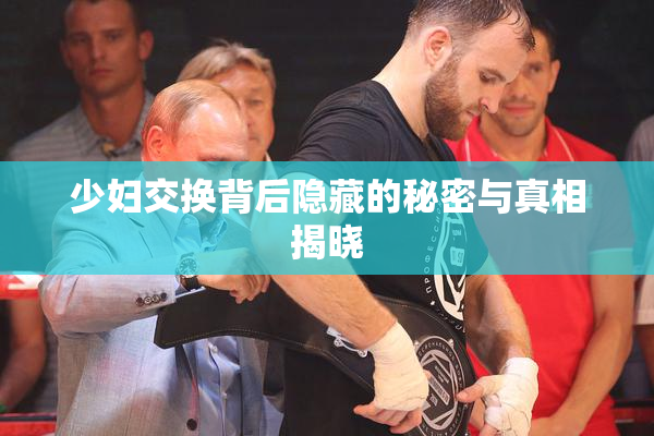 少妇交换背后隐藏的秘密与真相揭晓