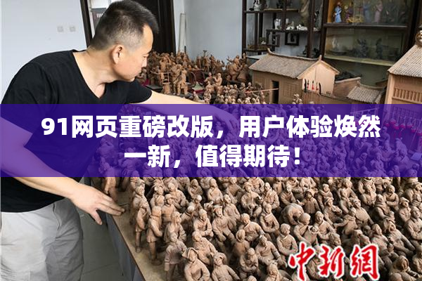 91网页重磅改版，用户体验焕然一新，值得期待！