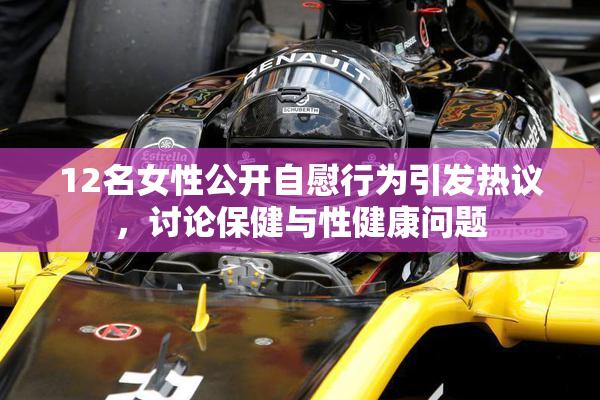 12名女性公开自慰行为引发热议，讨论保健与性健康问题