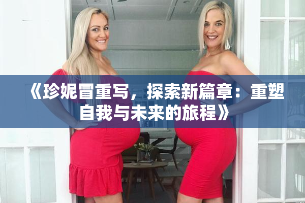 《珍妮冒重写，探索新篇章：重塑自我与未来的旅程》
