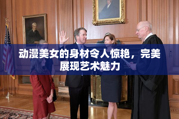 动漫美女的身材令人惊艳，完美展现艺术魅力