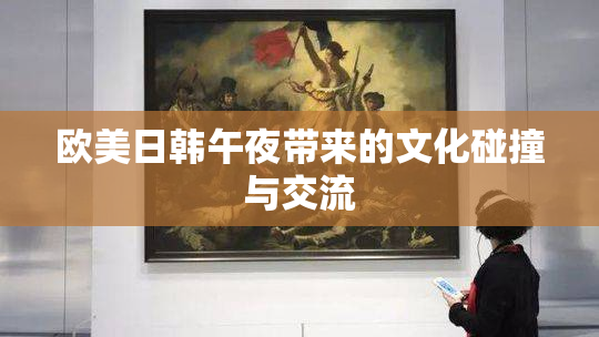 欧美日韩午夜带来的文化碰撞与交流